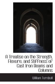 A Treatise on the Strength, Flexure, and Stiffness of Cast Iron Beams and Columns