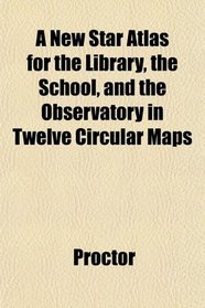 A New Star Atlas for the Library, the School, and the Observatory in Twelve Circular Maps