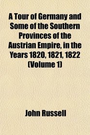 A Tour of Germany and Some of the Southern Provinces of the Austrian Empire, in the Years 1820, 1821, 1822 (Volume 1)