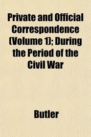 Private and Official Correspondence (Volume 1); During the Period of the Civil War