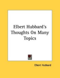 Elbert Hubbard's Thoughts On Many Topics