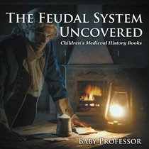 The Feudal System Uncovered- Children's Medieval History Books