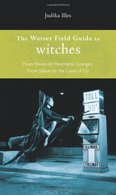 Weiser Field Guide to Witches, The: From Hexes to Hermione Granger, From Salem to the Land of Oz (The Weiser Field Guide Series)