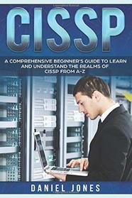 CISSP: A Comprehensive Beginner's Guide to learn and understand the Realms of CISSP from A-Z