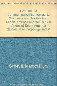 Costume As Communication/Ethnographic Costumes and Textiles from Middle America and the Central Andes of South America (Studies in Anthropology and M)