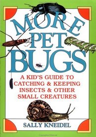 More Pet Bugs : A Kid's Guide to Catching and Keeping Insects and Other Small Creatures