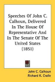 Speeches Of John C. Calhoun, Delivered In The House Of Representative And In The Senate Of The United States (1851)