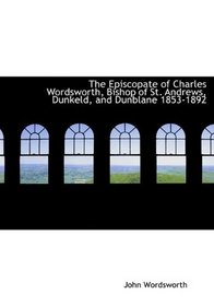 The Episcopate of Charles Wordsworth, Bishop of St. Andrews, Dunkeld, and Dunblane 1853-1892