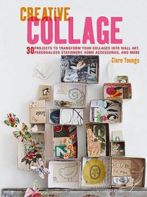 Creative Collage: 30 projects to transform your collages into wall art, personalized stationery, home accessories, and more