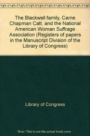 The Blackwell family, Carrie Chapman Catt, and the National American Woman Suffrage Association (Registers of papers in the Manuscript Division of the Library of Congress)