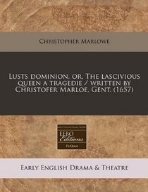 Lusts dominion, or, The lascivious queen a tragedie / written by Christofer Marloe, Gent. (1657)