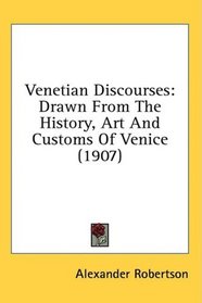 Venetian Discourses: Drawn From The History, Art And Customs Of Venice (1907)