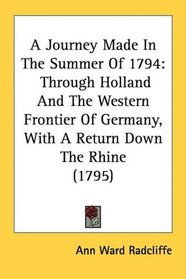 A Journey Made In The Summer Of 1794: Through Holland And The Western Frontier Of Germany, With A Return Down The Rhine (1795)