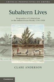 Subaltern Lives: Biographies of Colonialism in the Indian Ocean World, 1790-1920 (Critical Perspectives on Empir)