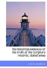 The historical evidences of the truth of the Scripture records, stated anew