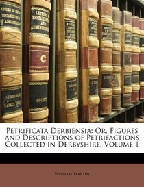 Petrificata Derbiensia: Or, Figures and Descriptions of Petrifactions Collected in Derbyshire, Volume 1