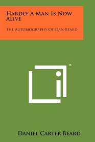 Hardly A Man Is Now Alive: The Autobiography Of Dan Beard