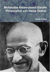 Mohandas Karamchand Gandhi: Philosopher von Heinz Duthel. (German Edition)