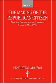 The Making of the Republican Citizen : Political Ceremonies and Symbols in China 1911-1929 (Studies on Contemporary China)