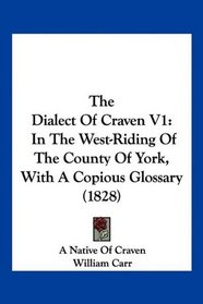 The Dialect Of Craven V1: In The West-Riding Of The County Of York, With A Copious Glossary (1828)