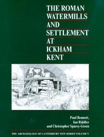 The Roman Watermills and Settlement at Ickham, Kent (Archaeology of Canterbury)