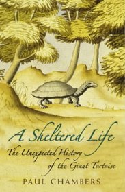 A Sheltered Life : The Unexpected History of the Giant Tortoise