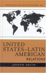 Historical Dictionary of United States-Latin American Relations (Historical Dictionaries of U.S. Diplomacy)