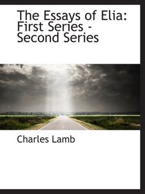 The Essays of Elia: First Series - Second Series