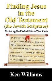 Finding Jesus in the Old Testament (the Jewish Scriptures): Discovering the Jewish Roots of Your Faith