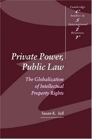 Private Power, Public Law : The Globalization of Intellectual Property Rights (Cambridge Studies in International Relations)