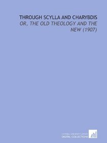 Through Scylla and Charybdis: Or, the Old Theology and the New (1907)