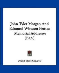 John Tyler Morgan And Edmund Winston Pettus: Memorial Addresses (1909)