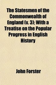 The Statesmen of the Commonwealth of England (v. 3); With a Treatise on the Popular Progress in English History