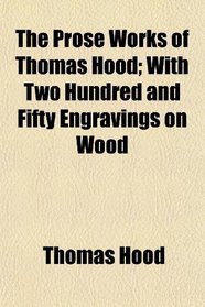 The Prose Works of Thomas Hood; With Two Hundred and Fifty Engravings on Wood