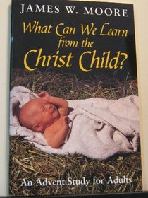 What Can We Learn from the Christ Child: An Advent Study for Adults