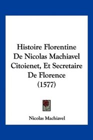 Histoire Florentine De Nicolas Machiavel Citoienet, Et Secretaire De Florence (1577) (French Edition)