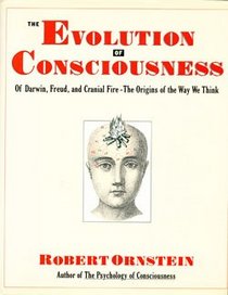 Evolution of Consciousness: Of Darwin, Freud, and Cranial Fire : The Origins of the Way We Think