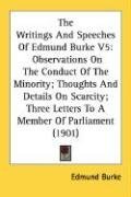 The Writings And Speeches Of Edmund Burke V5: Observations On The Conduct Of The Minority; Thoughts And Details On Scarcity; Three Letters To A Member Of Parliament (1901)