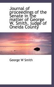 Journal of proceedings of the Senate in the matter of George W. Smith, judge of Oneida County