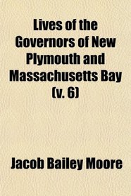 Lives of the Governors of New Plymouth and Massachusetts Bay (v. 6)