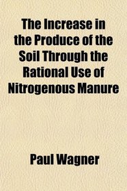 The Increase in the Produce of the Soil Through the Rational Use of Nitrogenous Manure