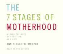 The 7 Stages of Motherhood : Making the Most of Your Life as a Mom