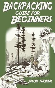 Backpacking Guide for Beginners: A Backpacking Book about Backpacking Basics, Essential Equipment & Gear, Meals, Food Recipes and More...