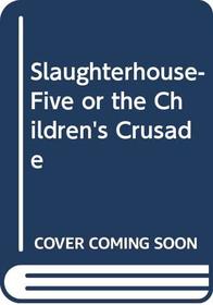 Slaughterhouse-Five or the Children's Crusade