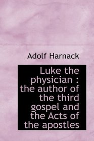 Luke the physician: the author of the third gospel and the Acts of the apostles