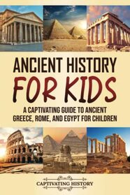Ancient History for Kids: A Captivating Guide to Ancient Greece, Rome, and Egypt for Children (Making the Past Come Alive)