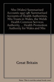 Nhs (Wales) Summarised Accounts 1997-98: Summarised Accounts of Health Authorities, Nhs Trusts in Wales, the Welsh Health Common Services Authority, the ... Health Promotion Authority for Wales and Nhs