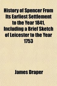 History of Spencer From Its Earliest Settlement to the Year 1841, Including a Brief Sketch of Leicester to the Year 1753