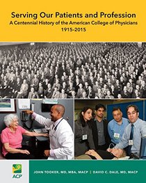 Serving Our Patients and Profession: A Centennial History of the American College of Physicians (1915-2015)
