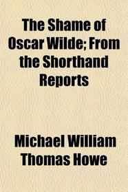 The Shame of Oscar Wilde; From the Shorthand Reports